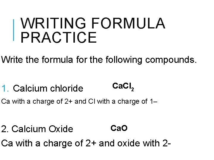 WRITING FORMULA PRACTICE Write the formula for the following compounds. 1. Calcium chloride Ca.