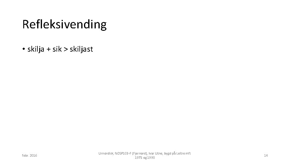 Refleksivending • skilja + sik > skiljast febr. 2016 Urnordisk, NOSP 103 -F (Fjernord),