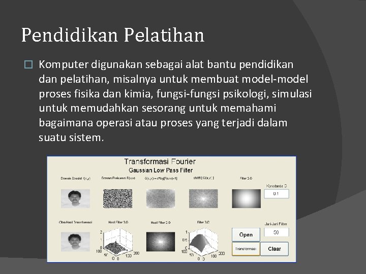 Pendidikan Pelatihan � Komputer digunakan sebagai alat bantu pendidikan dan pelatihan, misalnya untuk membuat