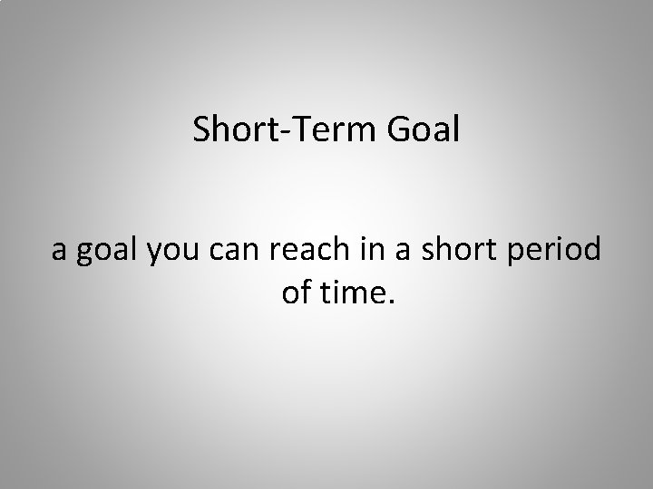 Short-Term Goal a goal you can reach in a short period of time. 
