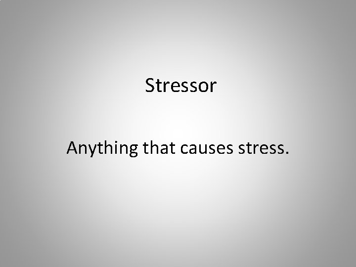 Stressor Anything that causes stress. 