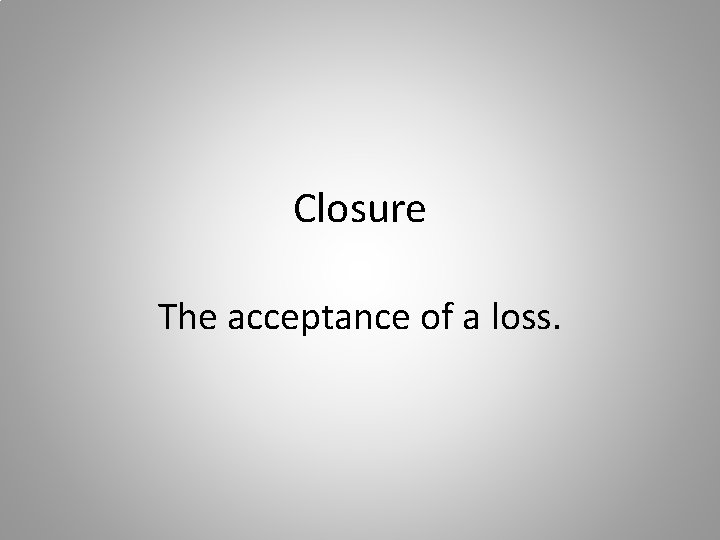 Closure The acceptance of a loss. 