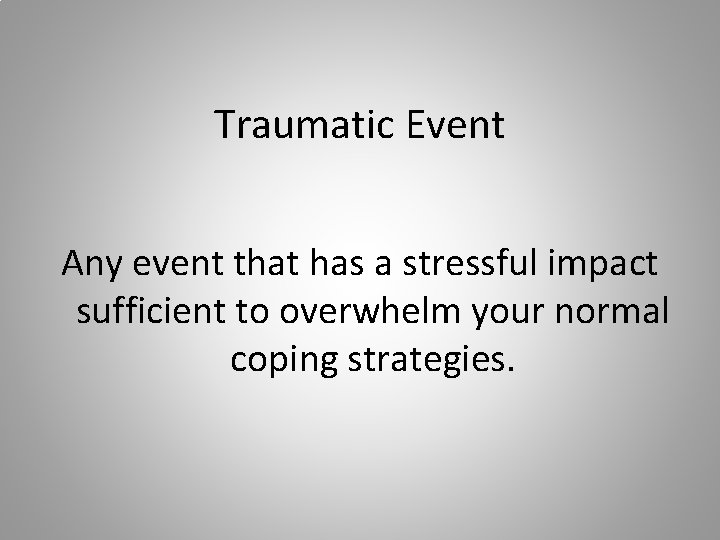 Traumatic Event Any event that has a stressful impact sufficient to overwhelm your normal