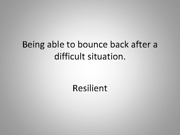 Being able to bounce back after a difficult situation. Resilient 