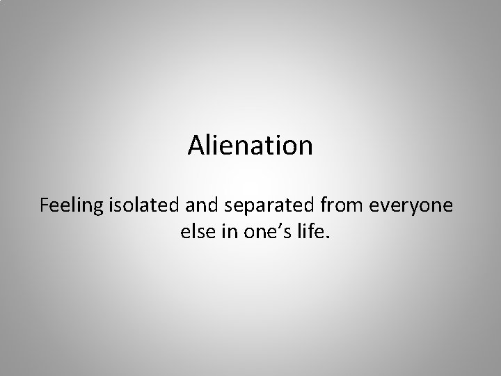 Alienation Feeling isolated and separated from everyone else in one’s life. 