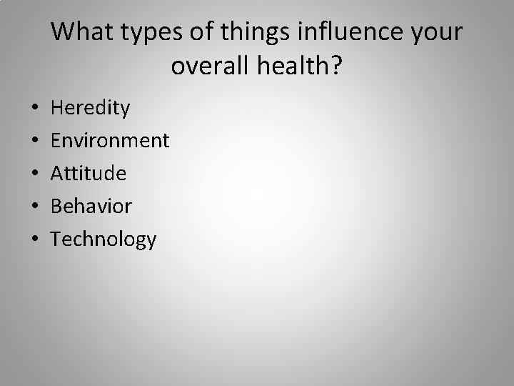 What types of things influence your overall health? • • • Heredity Environment Attitude