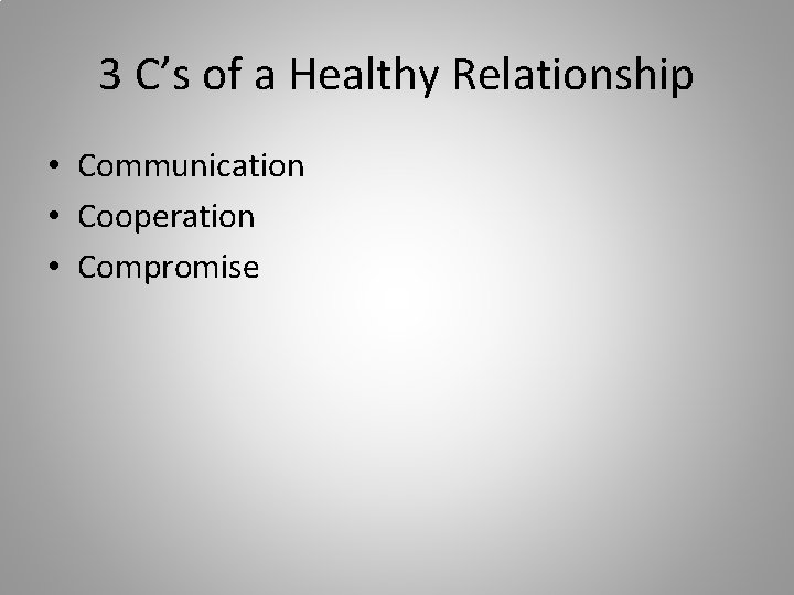 3 C’s of a Healthy Relationship • Communication • Cooperation • Compromise 