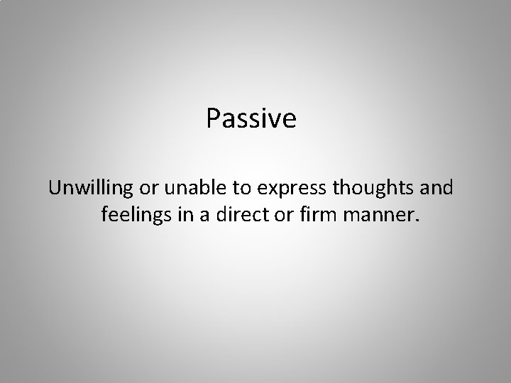 Passive Unwilling or unable to express thoughts and feelings in a direct or firm