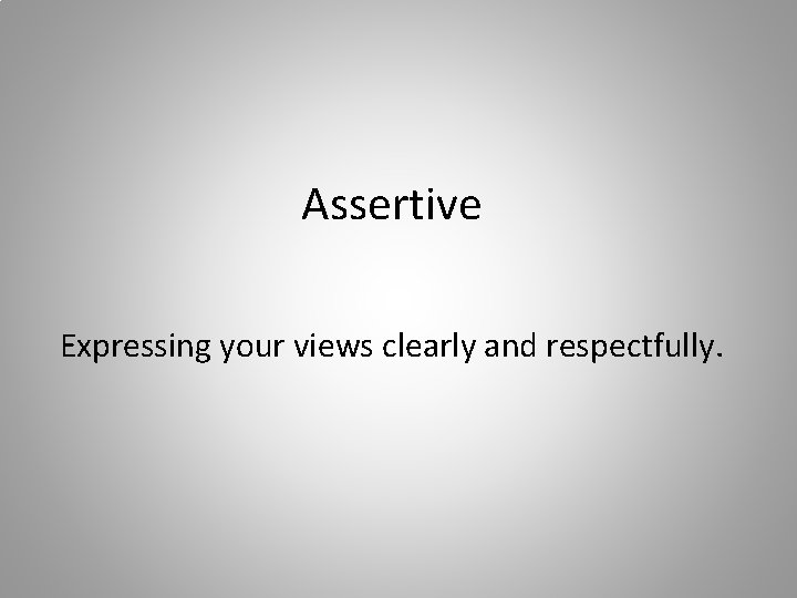 Assertive Expressing your views clearly and respectfully. 