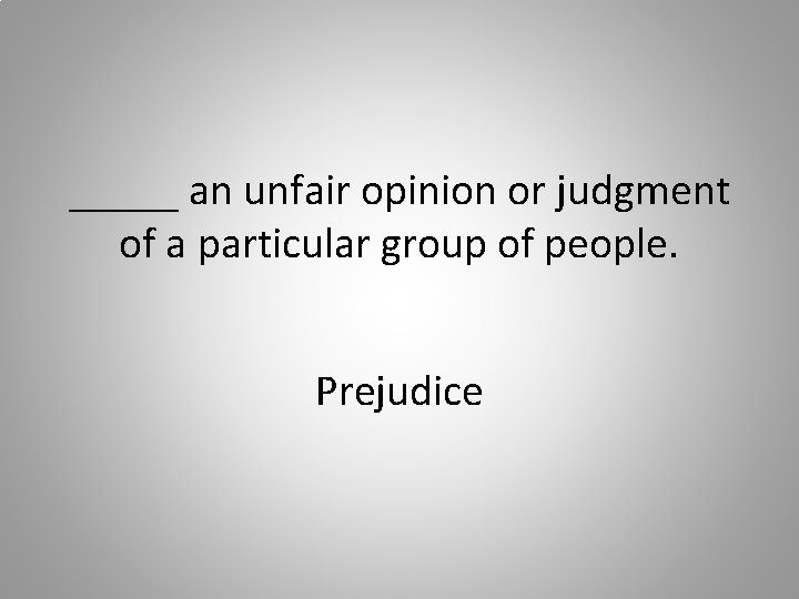 _____ an unfair opinion or judgment of a particular group of people. Prejudice 