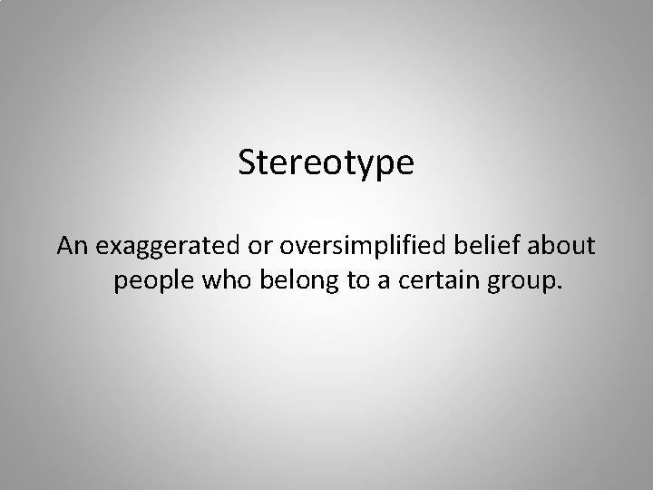 Stereotype An exaggerated or oversimplified belief about people who belong to a certain group.