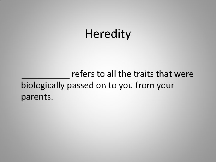 Heredity _____ refers to all the traits that were biologically passed on to you