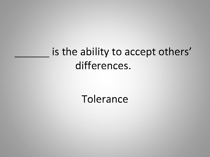 ______ is the ability to accept others’ differences. Tolerance 