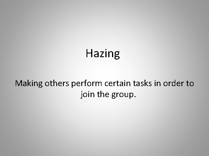 Hazing Making others perform certain tasks in order to join the group. 