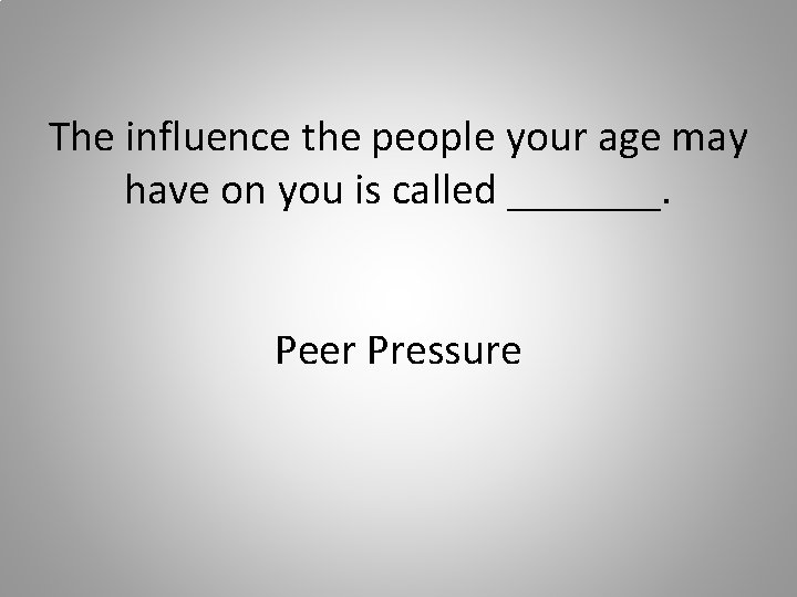The influence the people your age may have on you is called _______. Peer