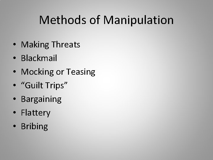Methods of Manipulation • • Making Threats Blackmail Mocking or Teasing “Guilt Trips” Bargaining