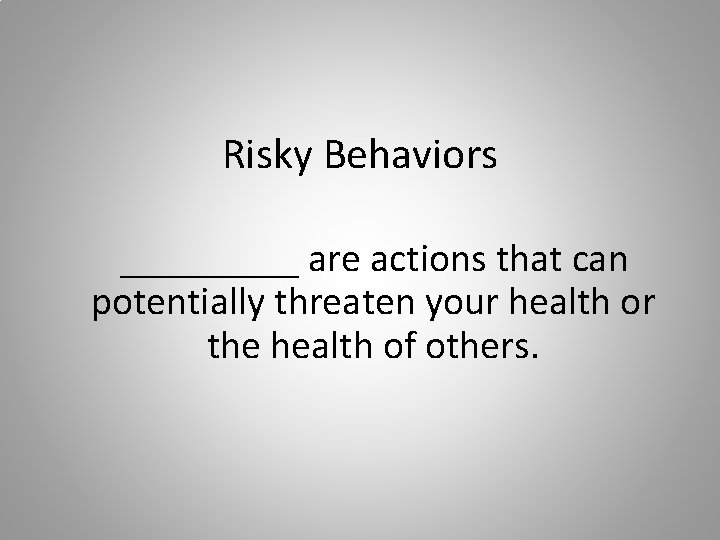 Risky Behaviors _____ are actions that can potentially threaten your health or the health