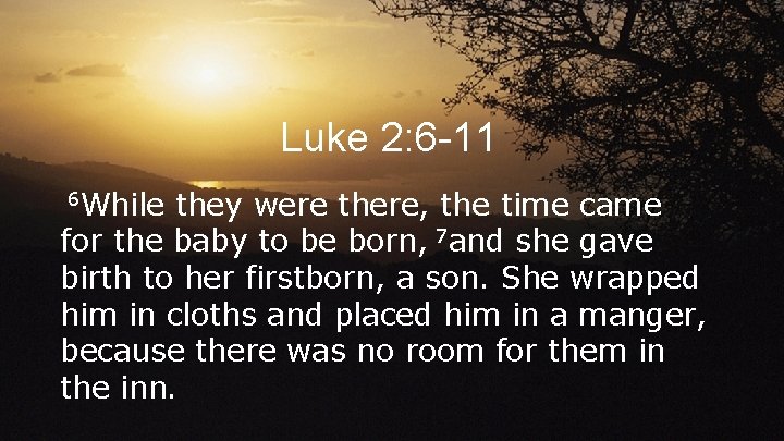 Luke 2: 6 -11 6 While they were there, the time came for the