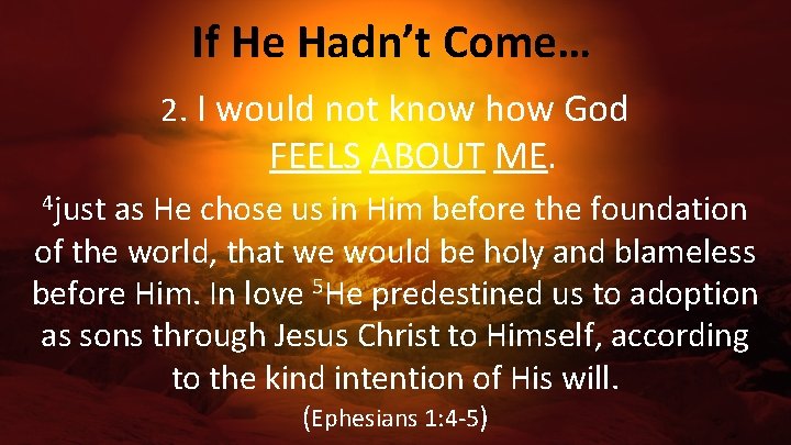 If He Hadn’t Come… 2. I would not know how God FEELS ABOUT ME.