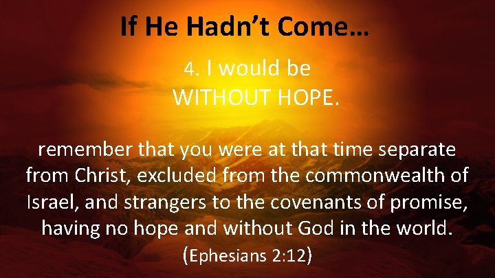 If He Hadn’t Come… 4. I would be WITHOUT HOPE. remember that you were