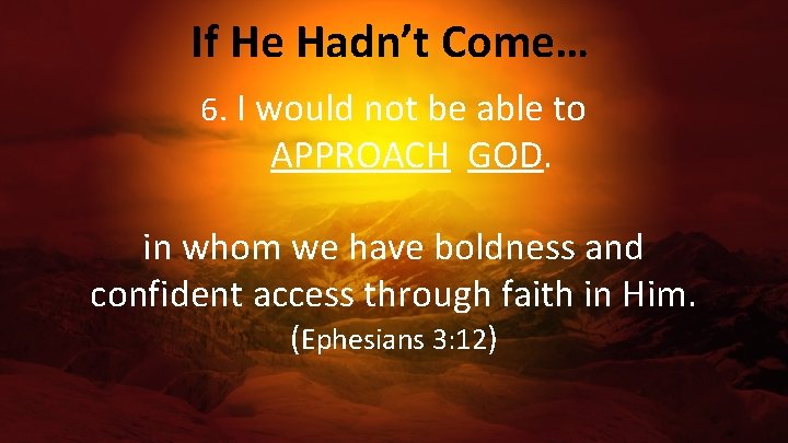 If He Hadn’t Come… 6. I would not be able to APPROACH GOD. in