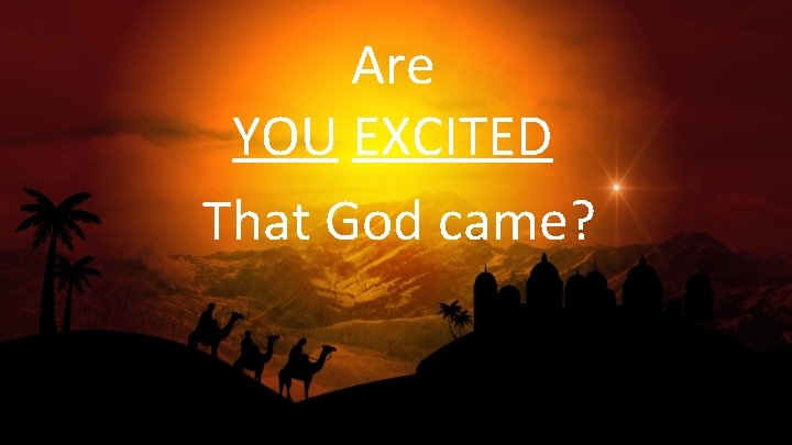 Are YOU EXCITED That God came? 