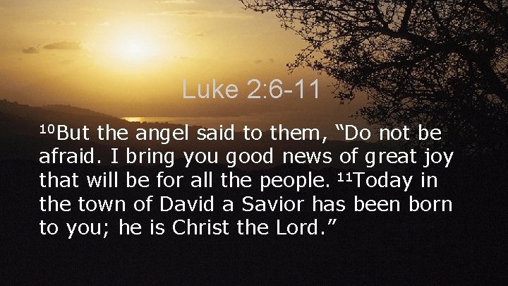 Luke 2: 6 -11 10 But the angel said to them, “Do not be