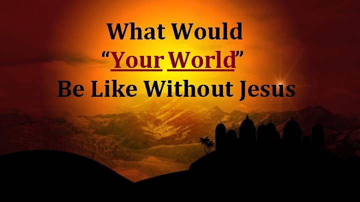 What Would “Your World” Be Like Without Jesus 