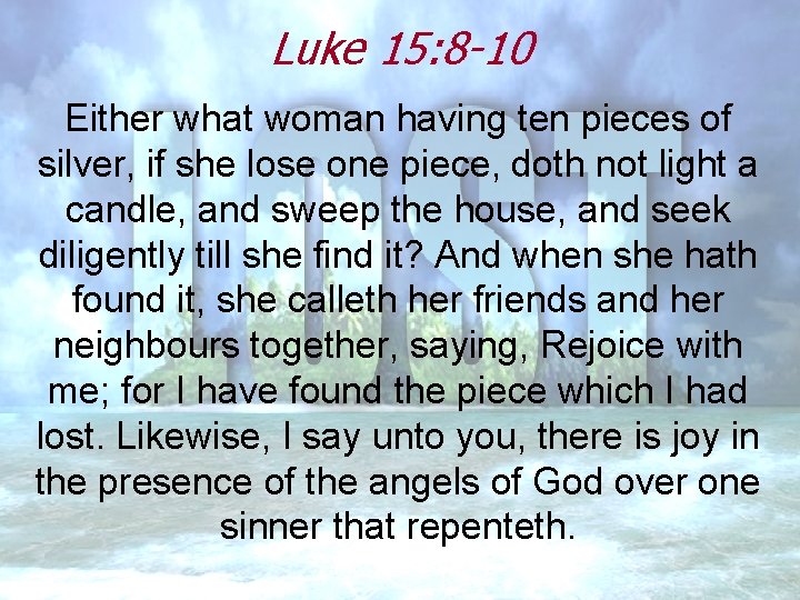 Luke 15: 8 -10 Either what woman having ten pieces of silver, if she