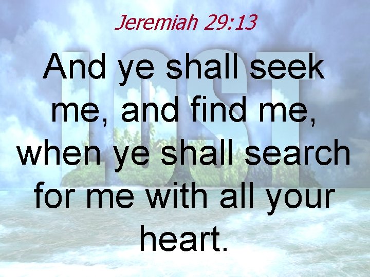 Jeremiah 29: 13 And ye shall seek me, and find me, when ye shall