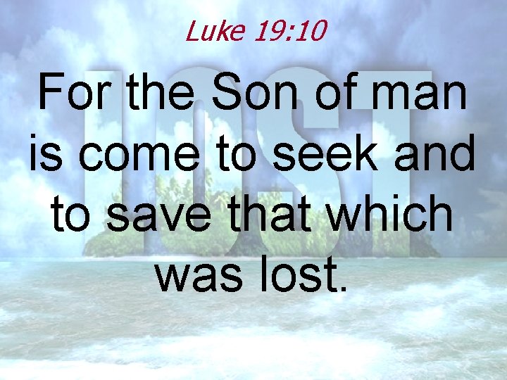 Luke 19: 10 For the Son of man is come to seek and to