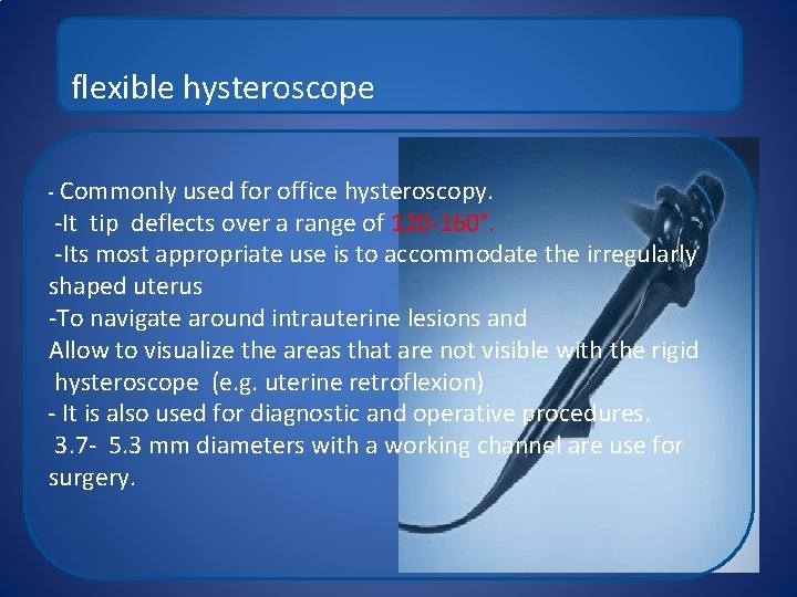 flexible hysteroscope - Commonly used for office hysteroscopy. -It tip deflects over a range