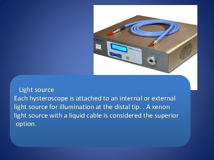  Light source Each hysteroscope is attached to an internal or external light source