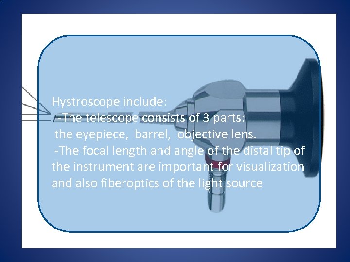 Hystroscope include: -The telescope consists of 3 parts: the eyepiece, barrel, objective lens. -The