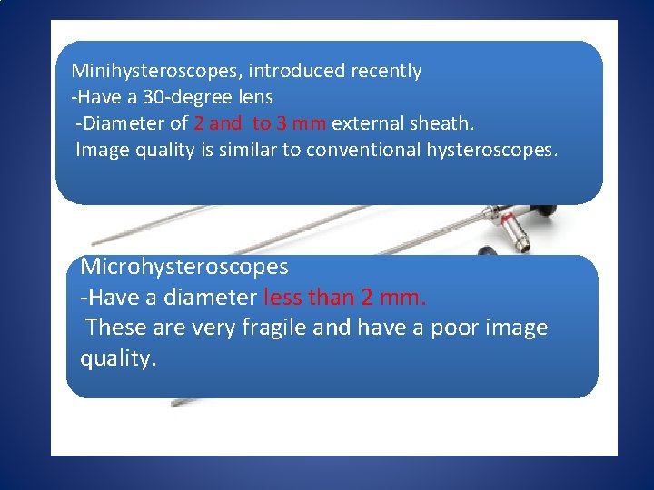 Minihysteroscopes, introduced recently -Have a 30 -degree lens -Diameter of 2 and to 3