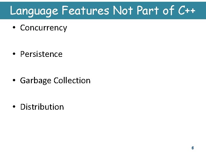 Language Features Not Part of C++ • Concurrency • Persistence • Garbage Collection •