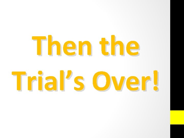 Then the Trial’s Over! 