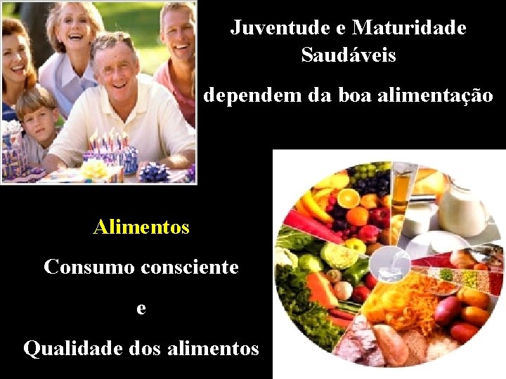 Juventude e Maturidade Saudáveis dependem da boa alimentação Alimentos Consumo consciente e Qualidade dos