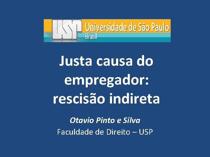 Justa causa do empregador: rescisão indireta Otavio Pinto e Silva Faculdade de Direito –