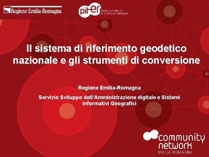 Il sistema di riferimento geodetico nazionale e gli strumenti di conversione Regione Emilia-Romagna Servizio