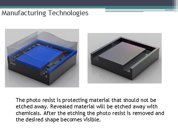 Manufacturing Technologies The photo resist is protecting material that should not be etched away. Manufacturing Technologies The photo resist is protecting material that should not be etched away.