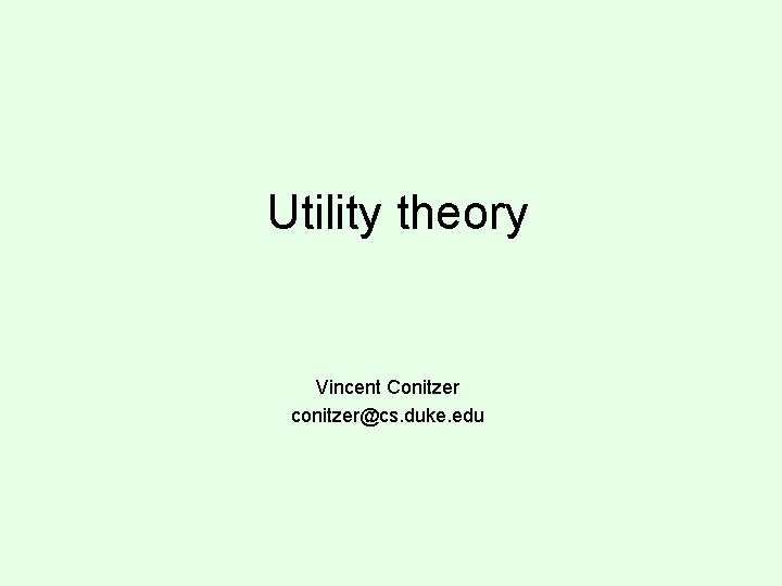 Utility theory Vincent Conitzer conitzer@cs. duke. edu 
