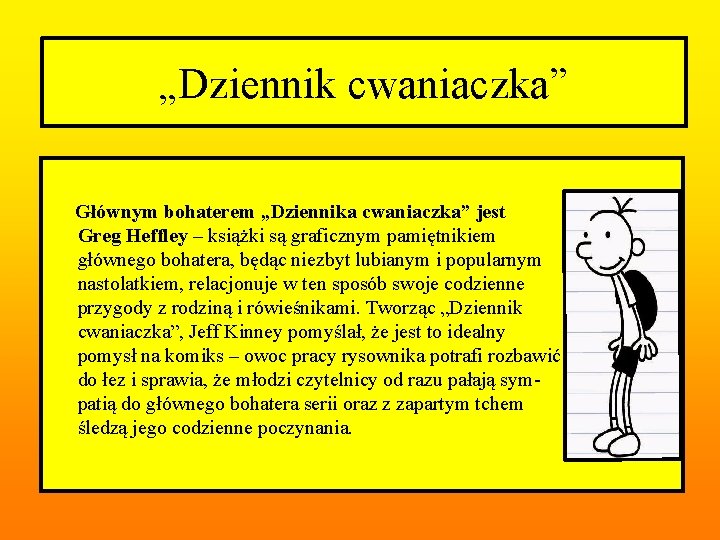 „Dziennik cwaniaczka” Głównym bohaterem „Dziennika cwaniaczka” jest Greg Heffley – książki są graficznym pamiętnikiem