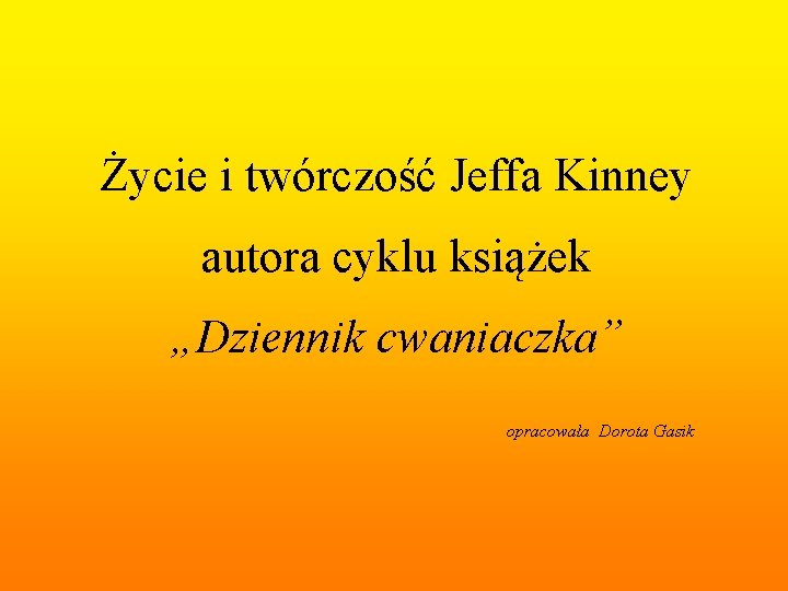 Życie i twórczość Jeffa Kinney autora cyklu książek „Dziennik cwaniaczka” opracowała Dorota Gasik 