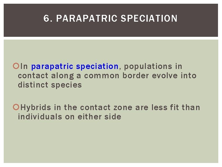 6. PARAPATRIC SPECIATION In parapatric speciation, populations in contact along a common border evolve