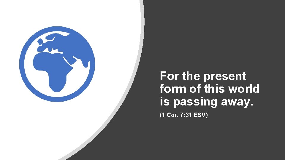 For the present form of this world is passing away. (1 Cor. 7: 31