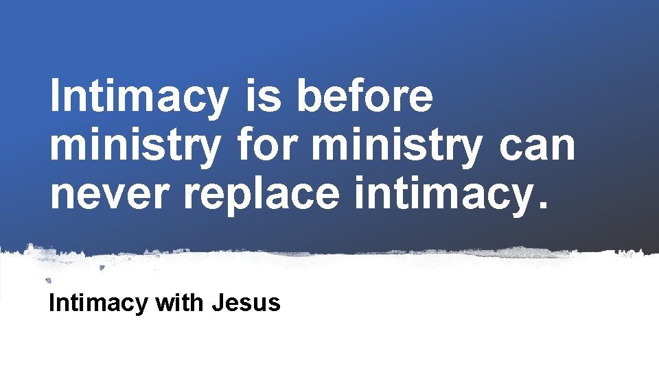 Intimacy is before ministry for ministry can never replace intimacy. Intimacy with Jesus 