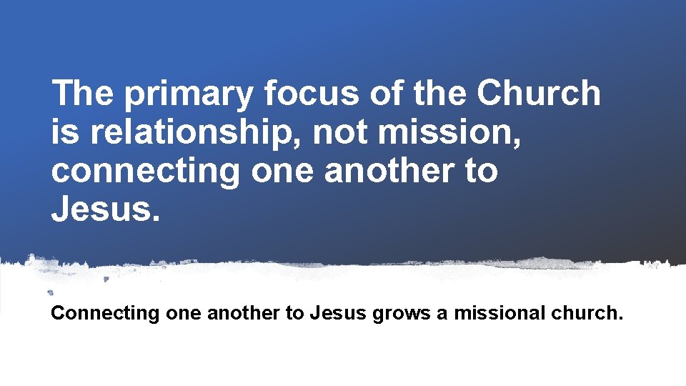 The primary focus of the Church is relationship, not mission, connecting one another to