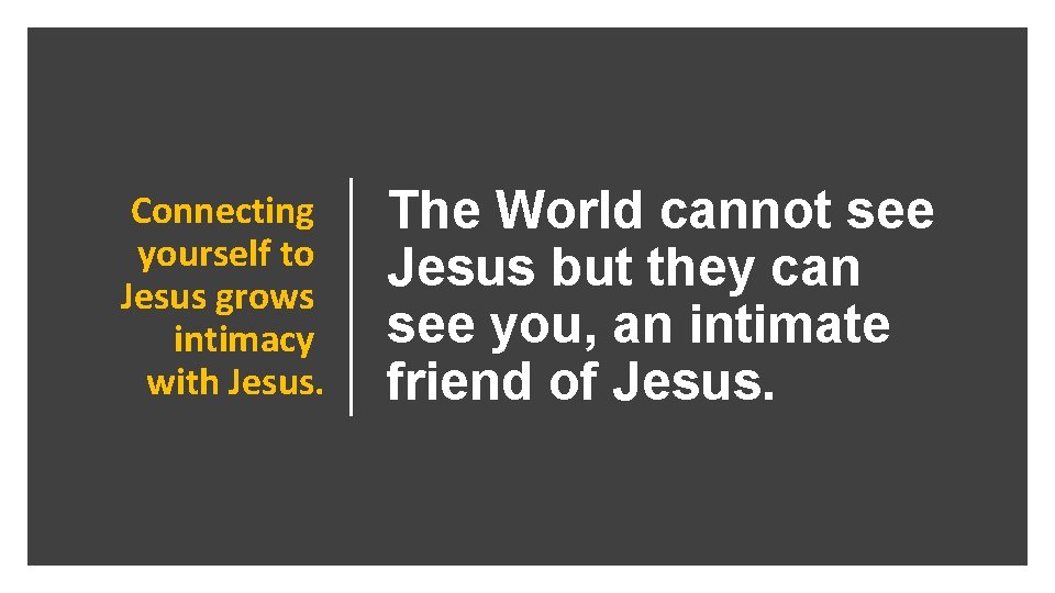 Connecting yourself to Jesus grows intimacy with Jesus. The World cannot see Jesus but