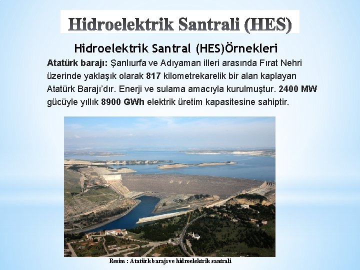 Hidroelektrik Santral (HES)Örnekleri Atatürk barajı: Şanlıurfa ve Adıyaman illeri arasında Fırat Nehri üzerinde yaklaşık